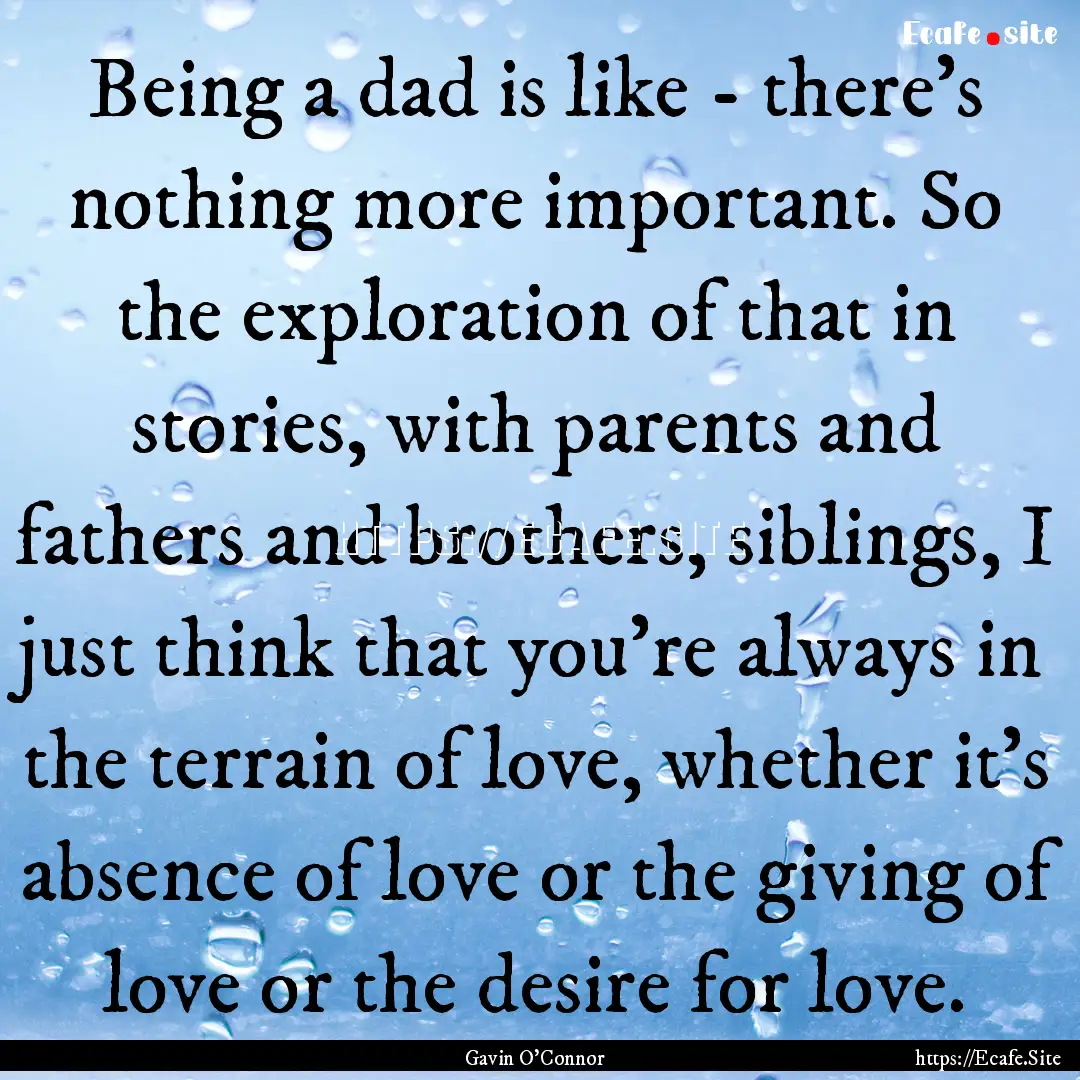 Being a dad is like - there's nothing more.... : Quote by Gavin O'Connor