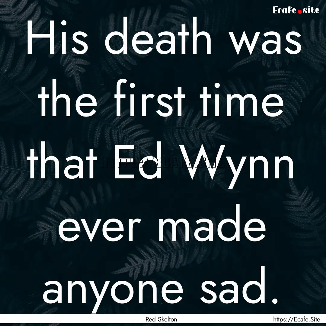 His death was the first time that Ed Wynn.... : Quote by Red Skelton