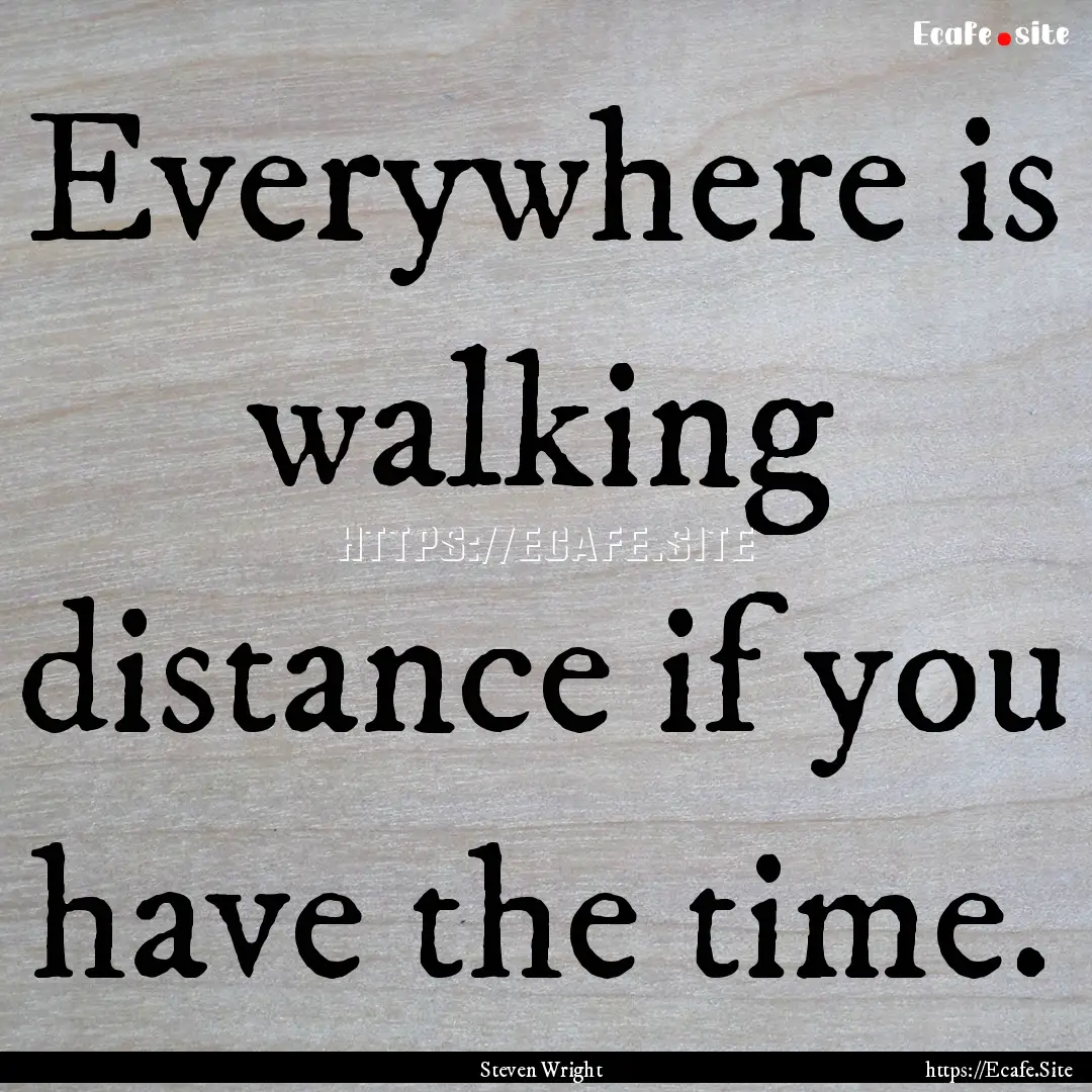 Everywhere is walking distance if you have.... : Quote by Steven Wright