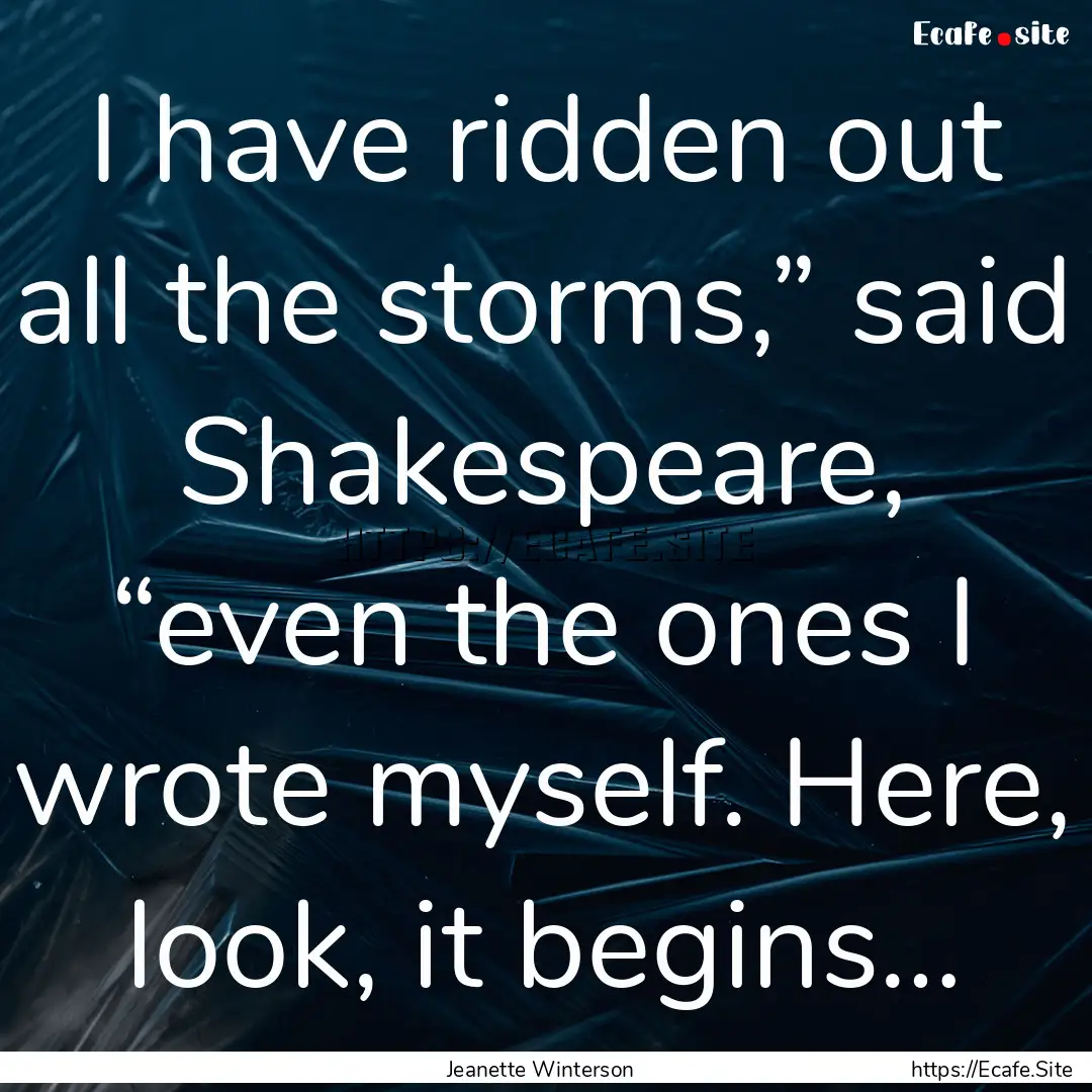 I have ridden out all the storms,” said.... : Quote by Jeanette Winterson