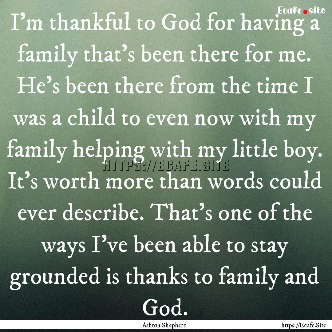 I'm thankful to God for having a family that's.... : Quote by Ashton Shepherd