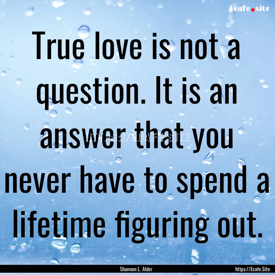 True love is not a question. It is an answer.... : Quote by Shannon L. Alder