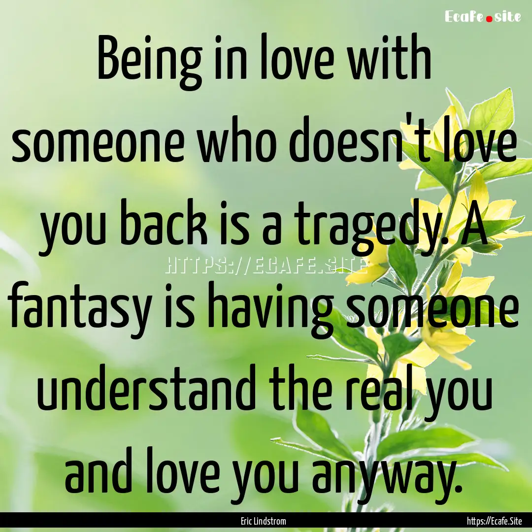 Being in love with someone who doesn't love.... : Quote by Eric Lindstrom