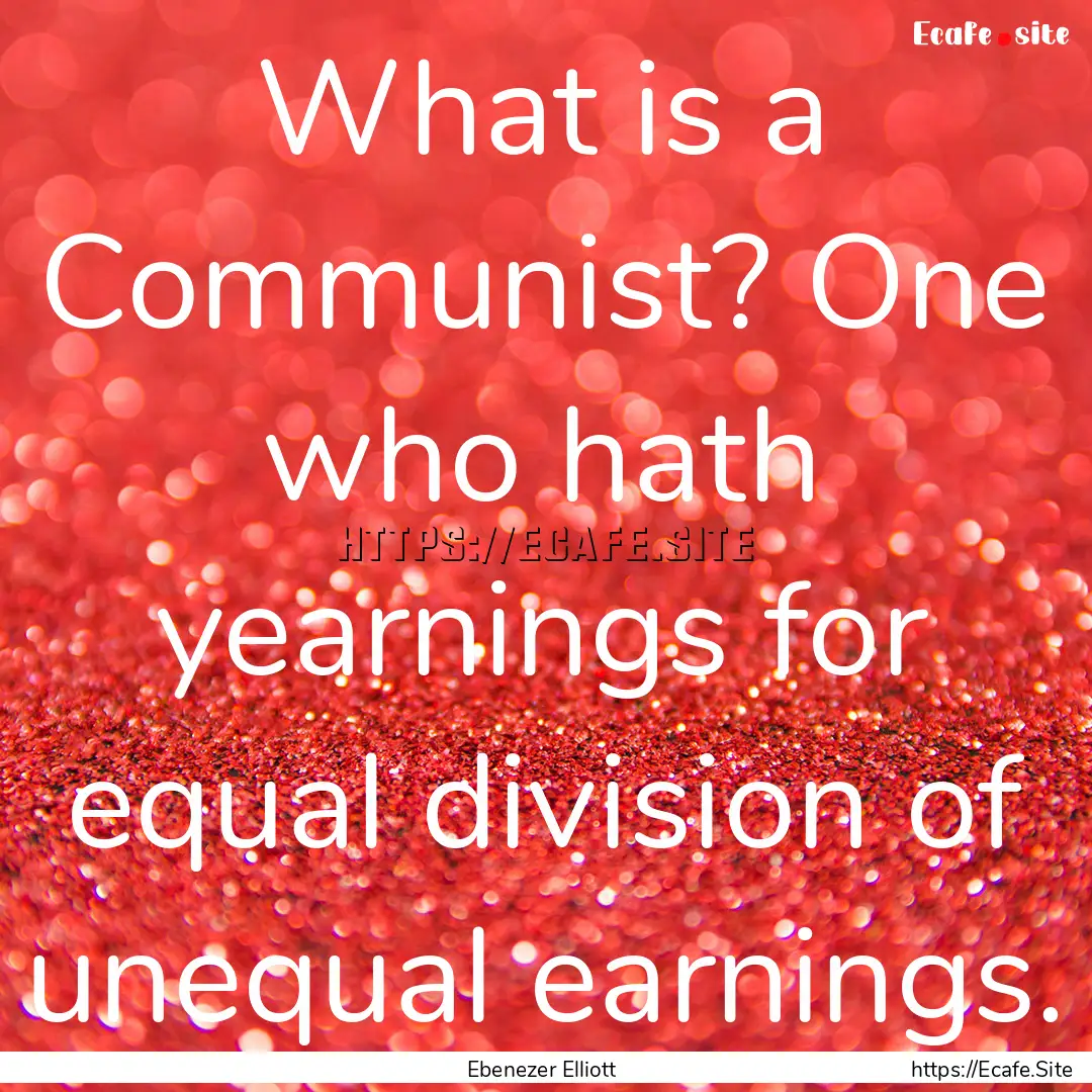 What is a Communist? One who hath yearnings.... : Quote by Ebenezer Elliott