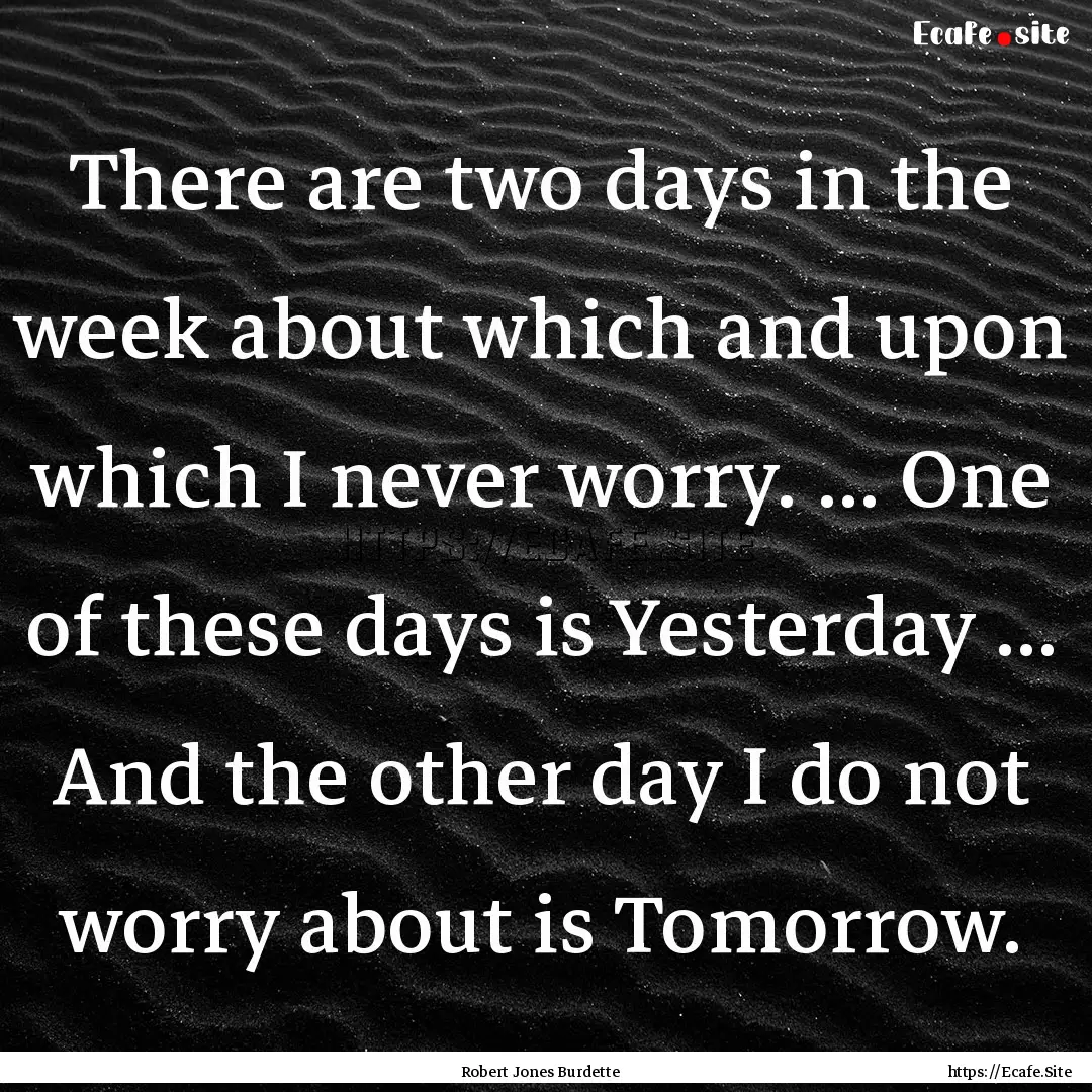 There are two days in the week about which.... : Quote by Robert Jones Burdette