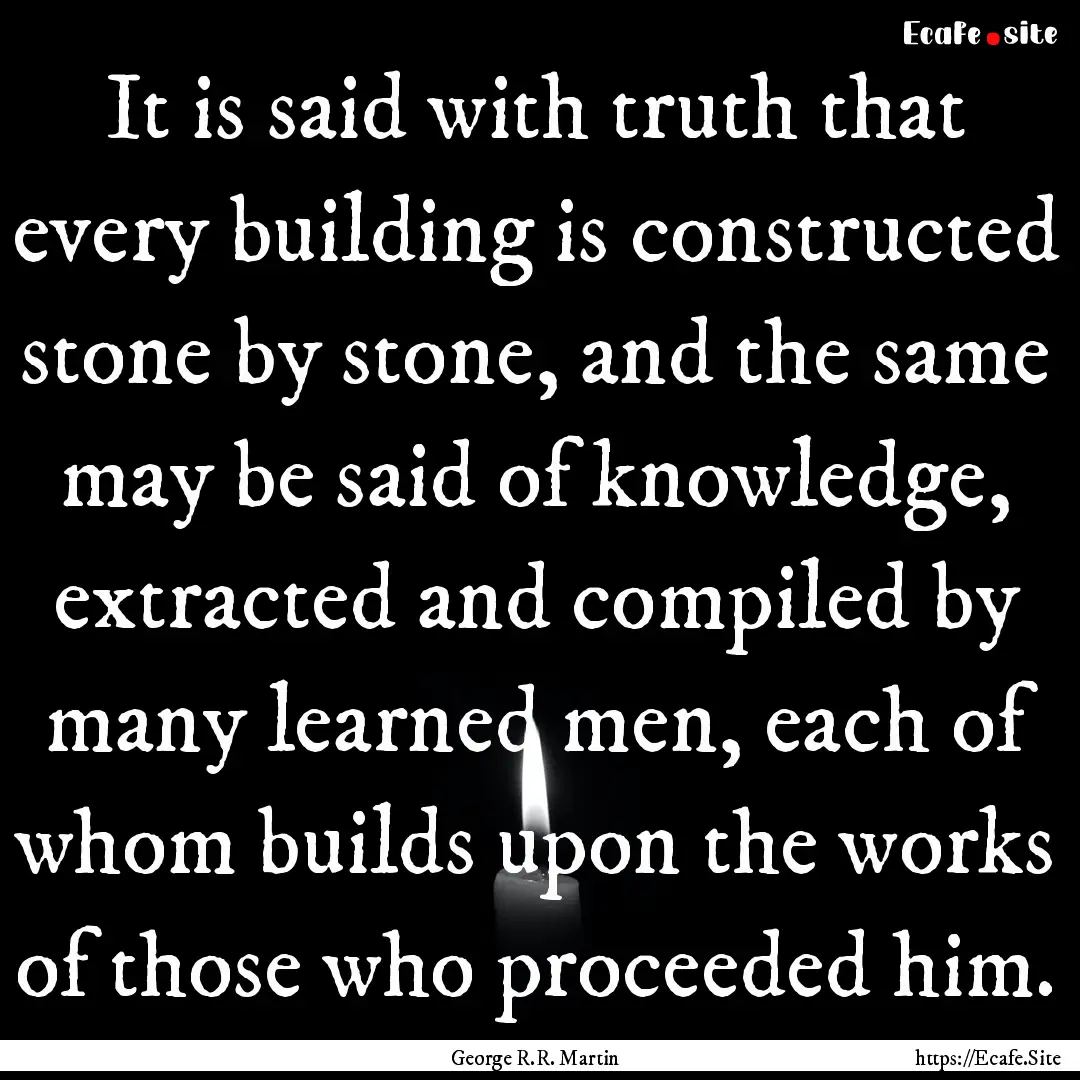 It is said with truth that every building.... : Quote by George R.R. Martin