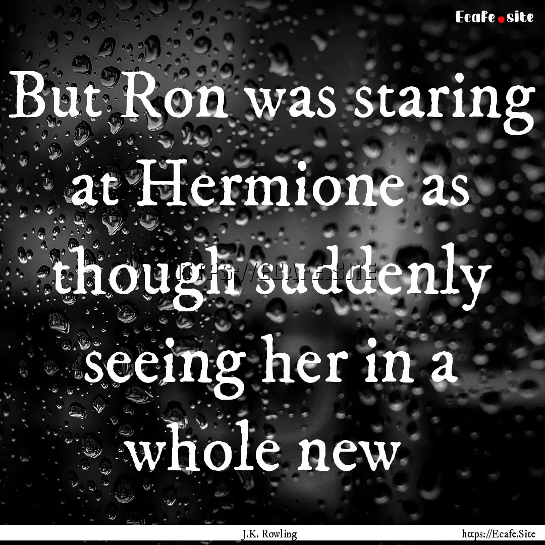 But Ron was staring at Hermione as though.... : Quote by J.K. Rowling