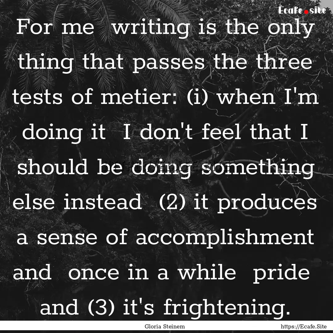 For me writing is the only thing that passes.... : Quote by Gloria Steinem