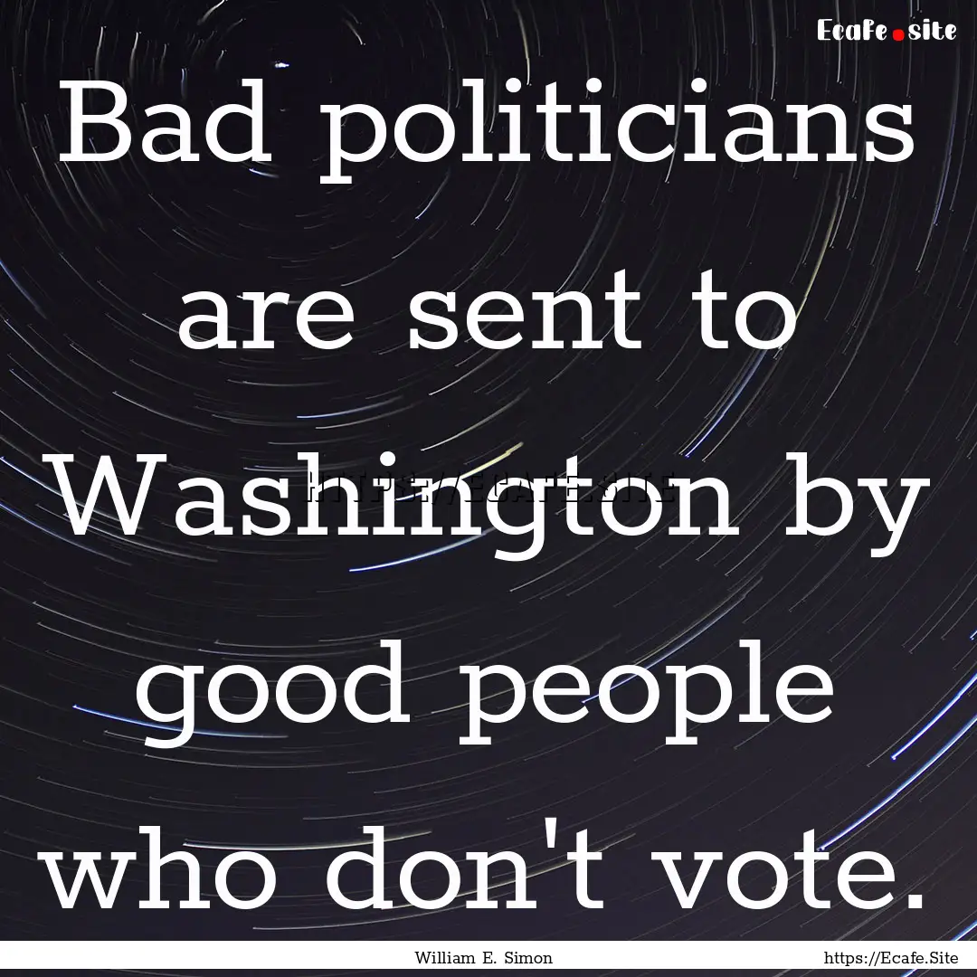 Bad politicians are sent to Washington by.... : Quote by William E. Simon