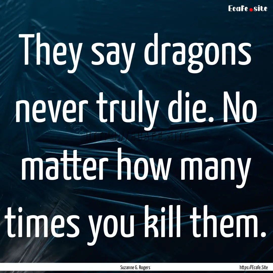 They say dragons never truly die. No matter.... : Quote by Suzanne G. Rogers