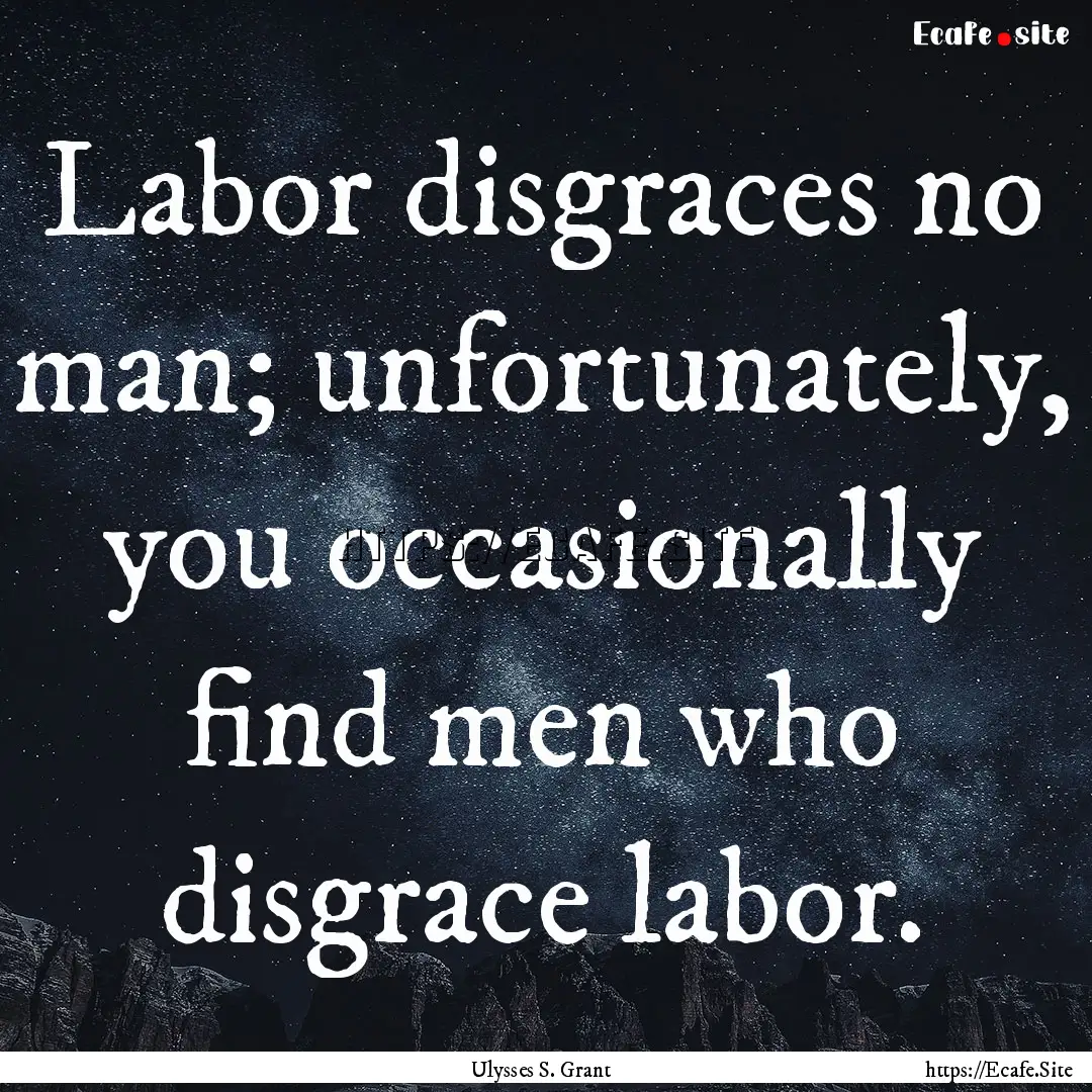 Labor disgraces no man; unfortunately, you.... : Quote by Ulysses S. Grant