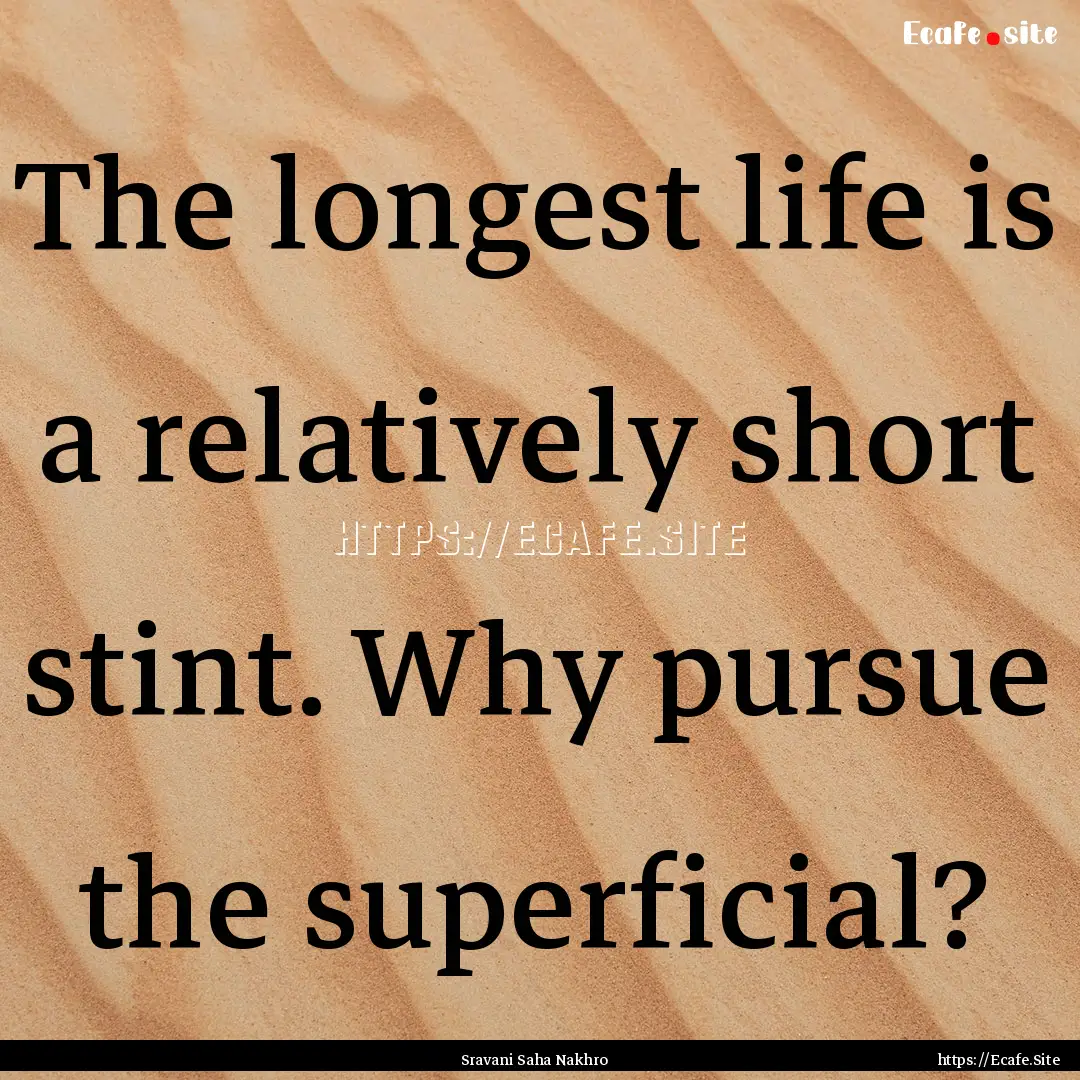 The longest life is a relatively short stint..... : Quote by Sravani Saha Nakhro