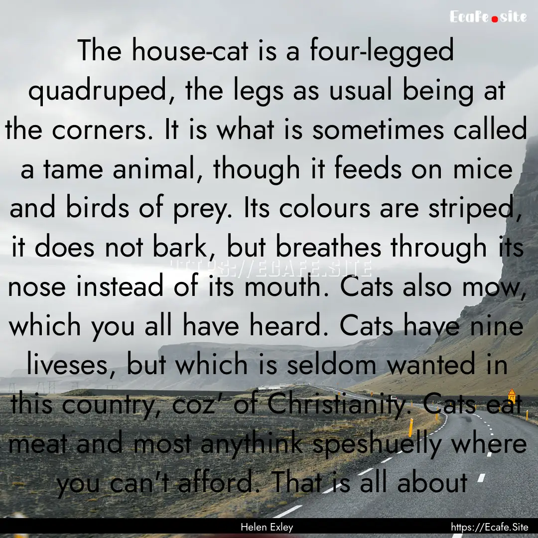 The house-cat is a four-legged quadruped,.... : Quote by Helen Exley