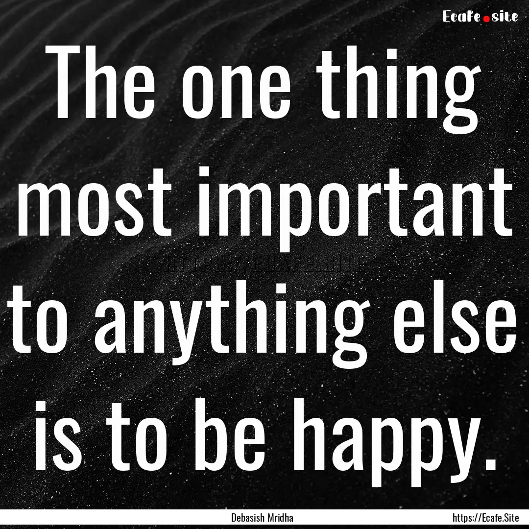 The one thing most important to anything.... : Quote by Debasish Mridha