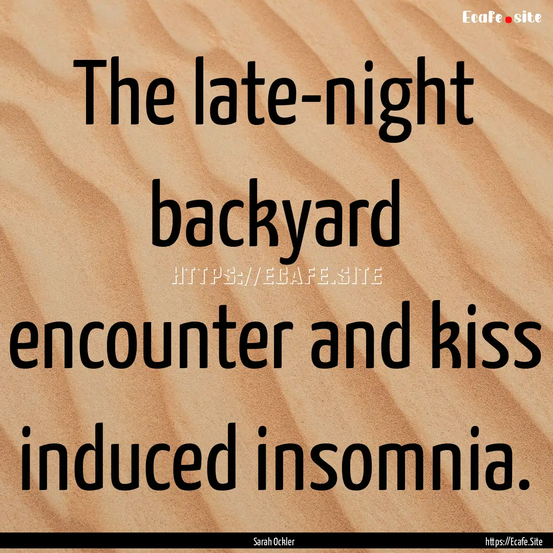 The late-night backyard encounter and kiss.... : Quote by Sarah Ockler