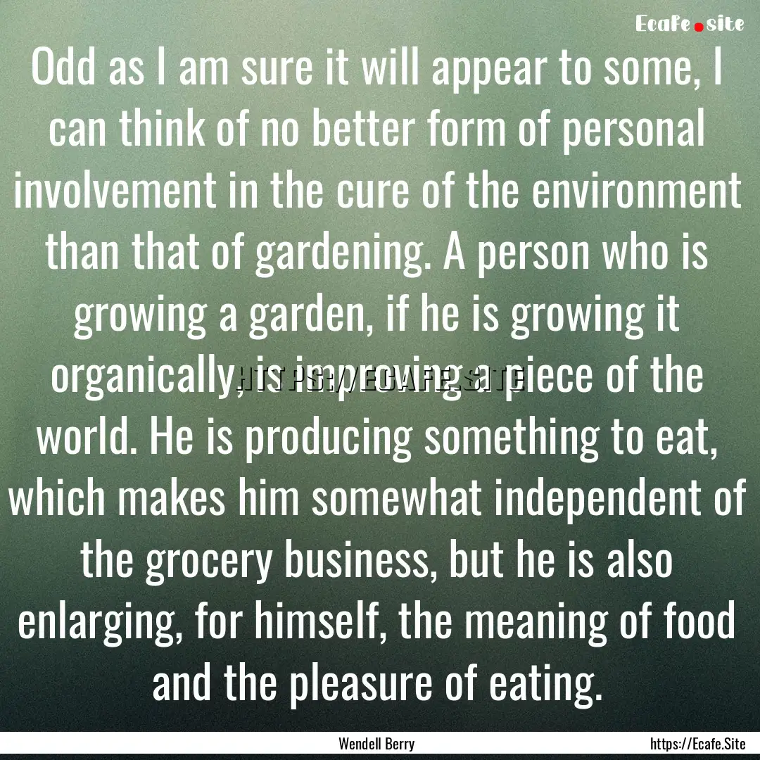 Odd as I am sure it will appear to some,.... : Quote by Wendell Berry