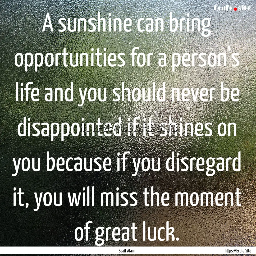 A sunshine can bring opportunities for a.... : Quote by Saaif Alam