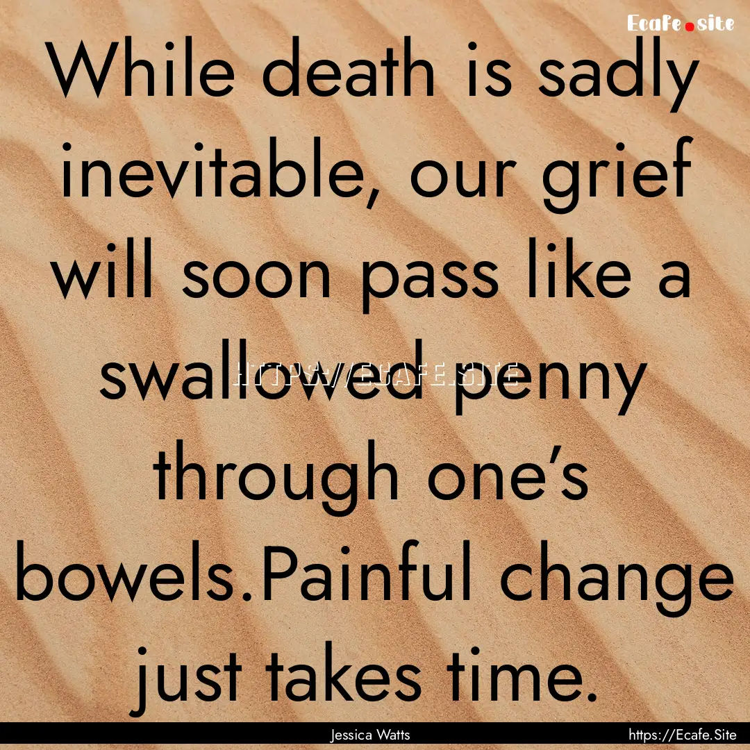 While death is sadly inevitable, our grief.... : Quote by Jessica Watts