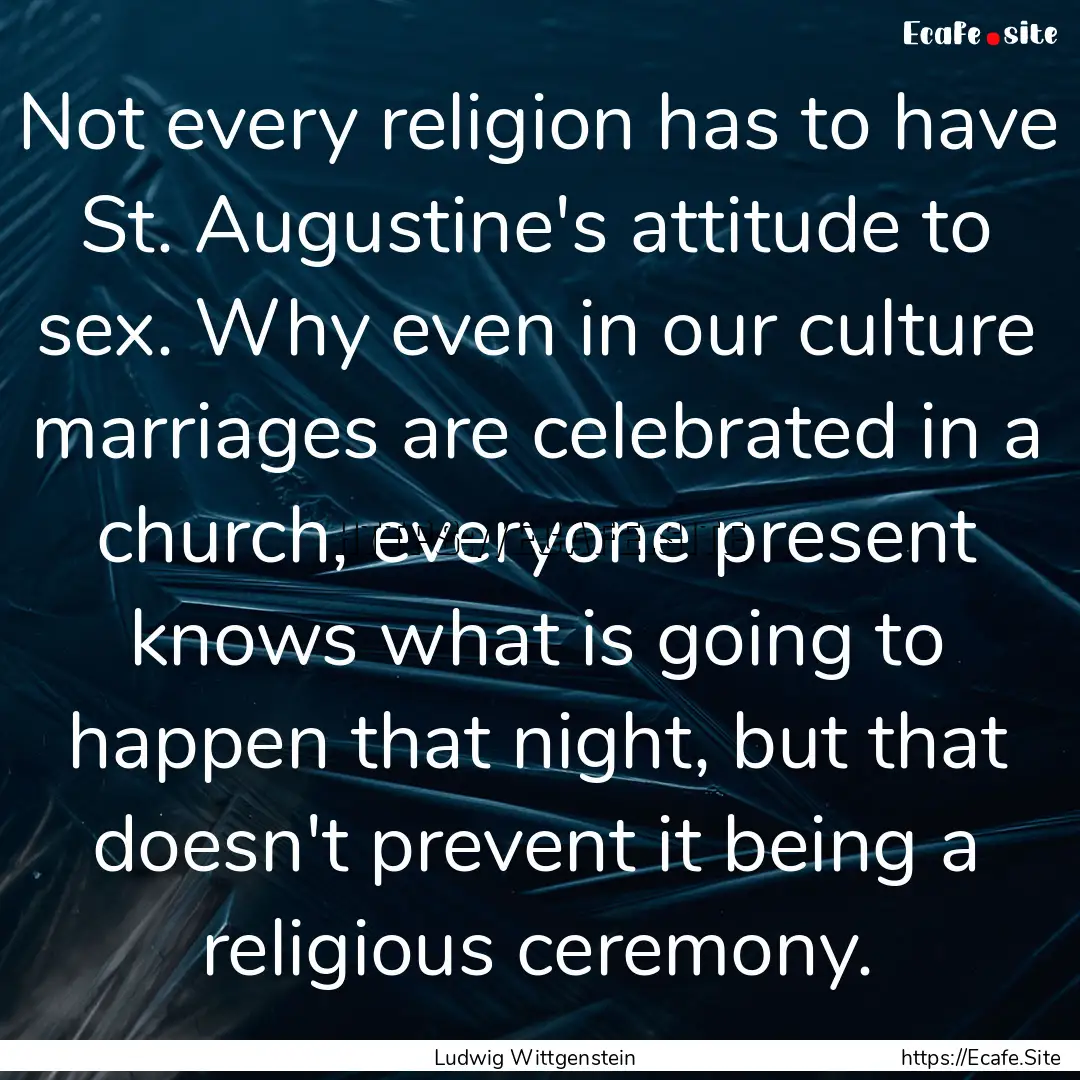 Not every religion has to have St. Augustine's.... : Quote by Ludwig Wittgenstein