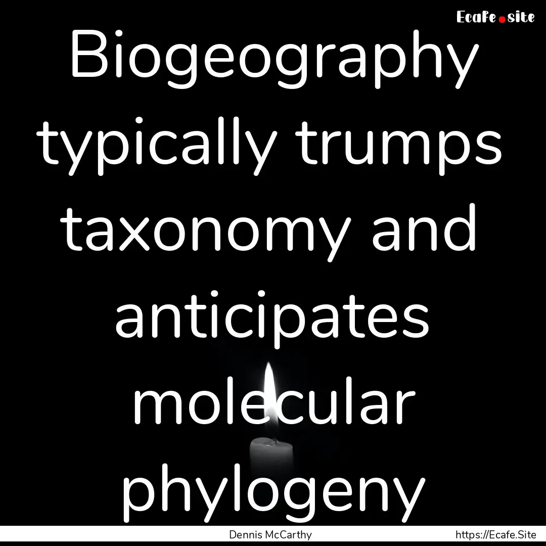 Biogeography typically trumps taxonomy and.... : Quote by Dennis McCarthy