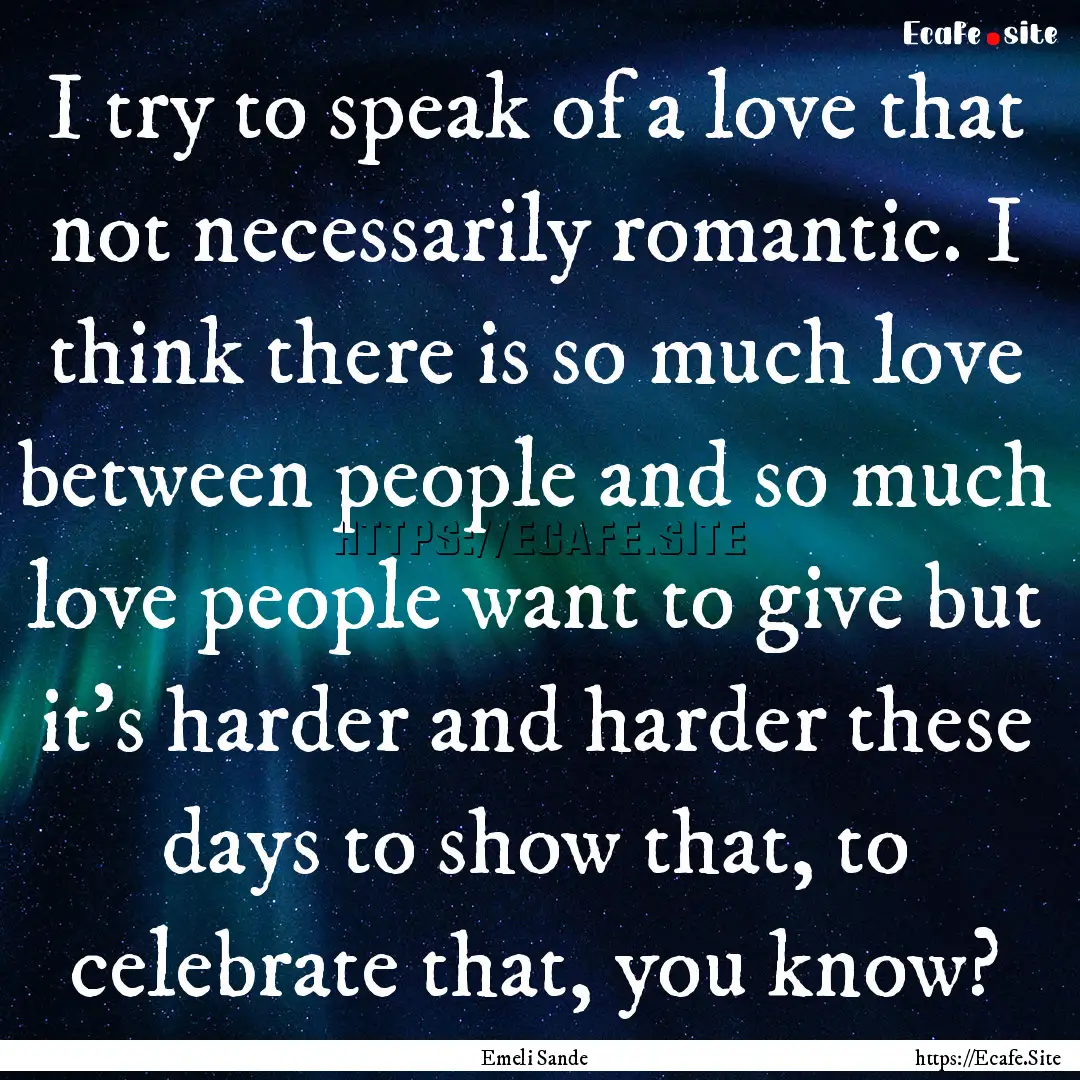 I try to speak of a love that not necessarily.... : Quote by Emeli Sande