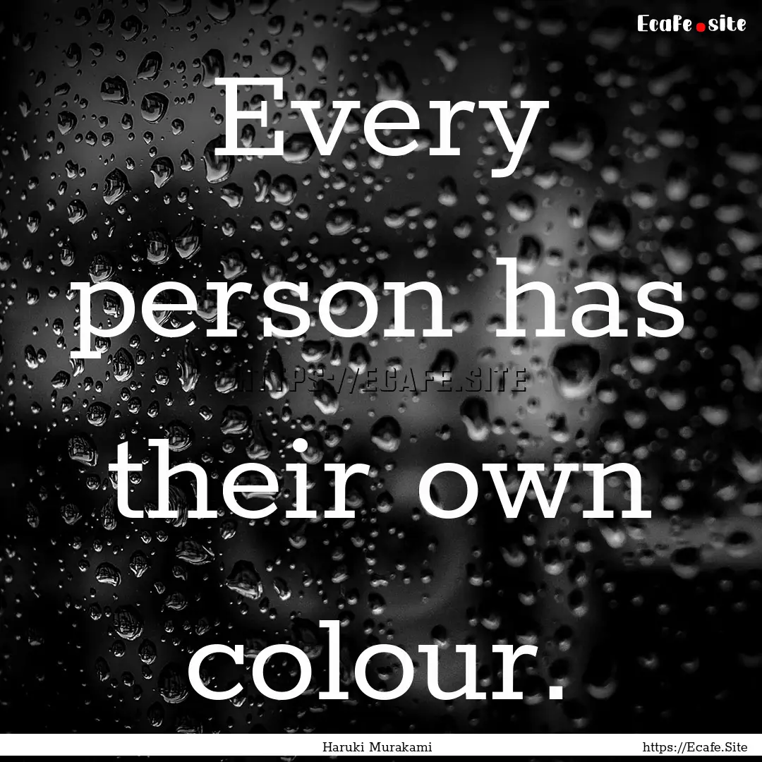 Every person has their own colour. : Quote by Haruki Murakami