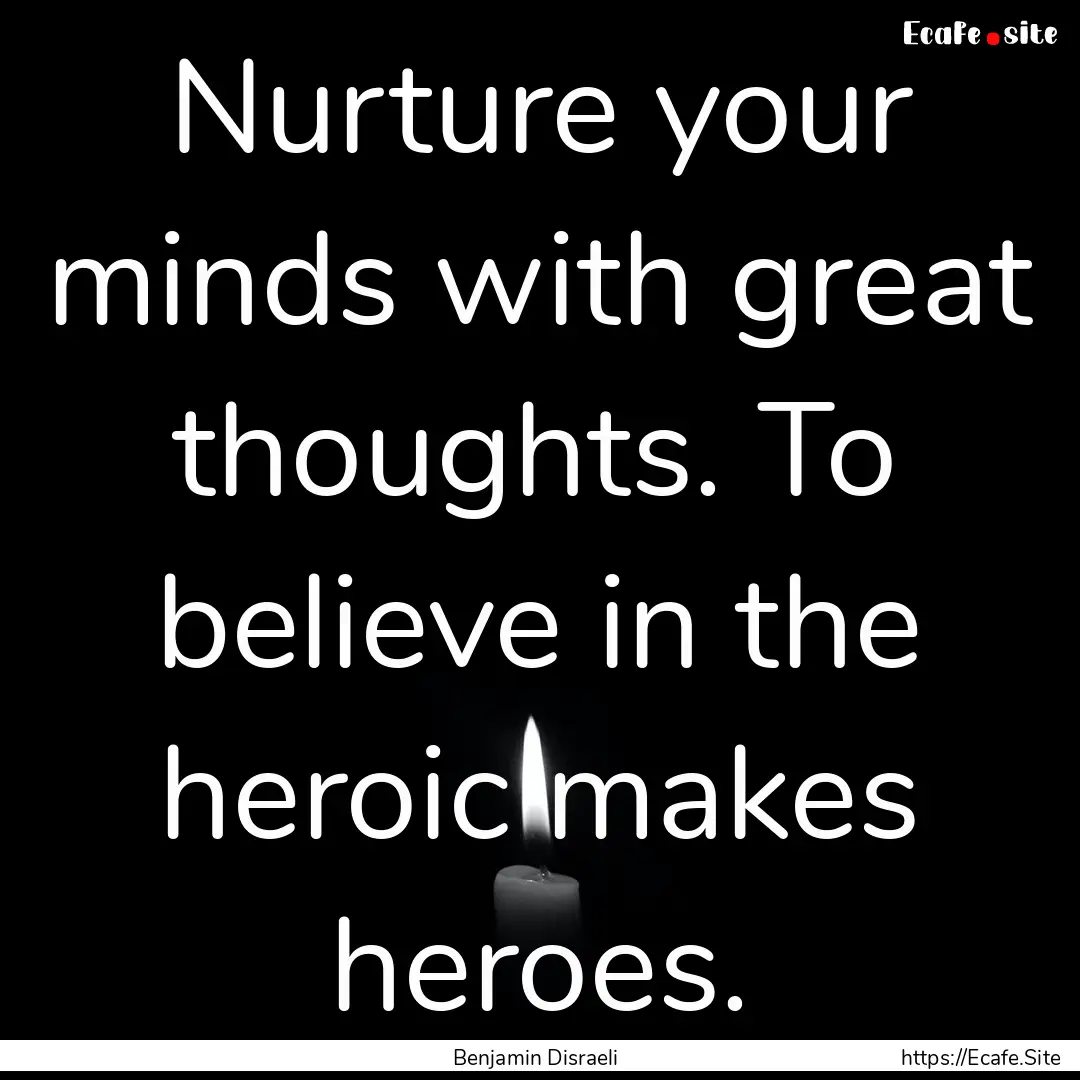 Nurture your minds with great thoughts. To.... : Quote by Benjamin Disraeli