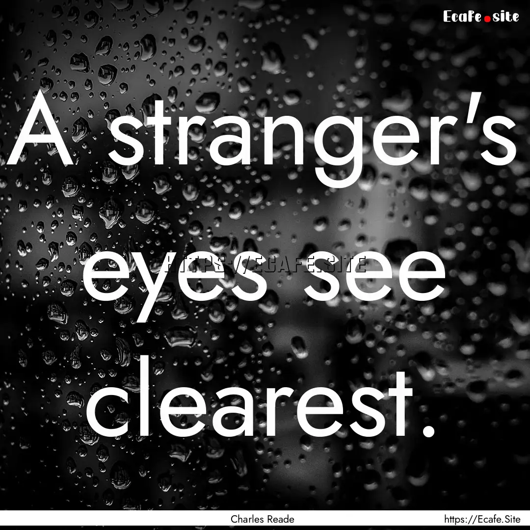 A stranger's eyes see clearest. : Quote by Charles Reade