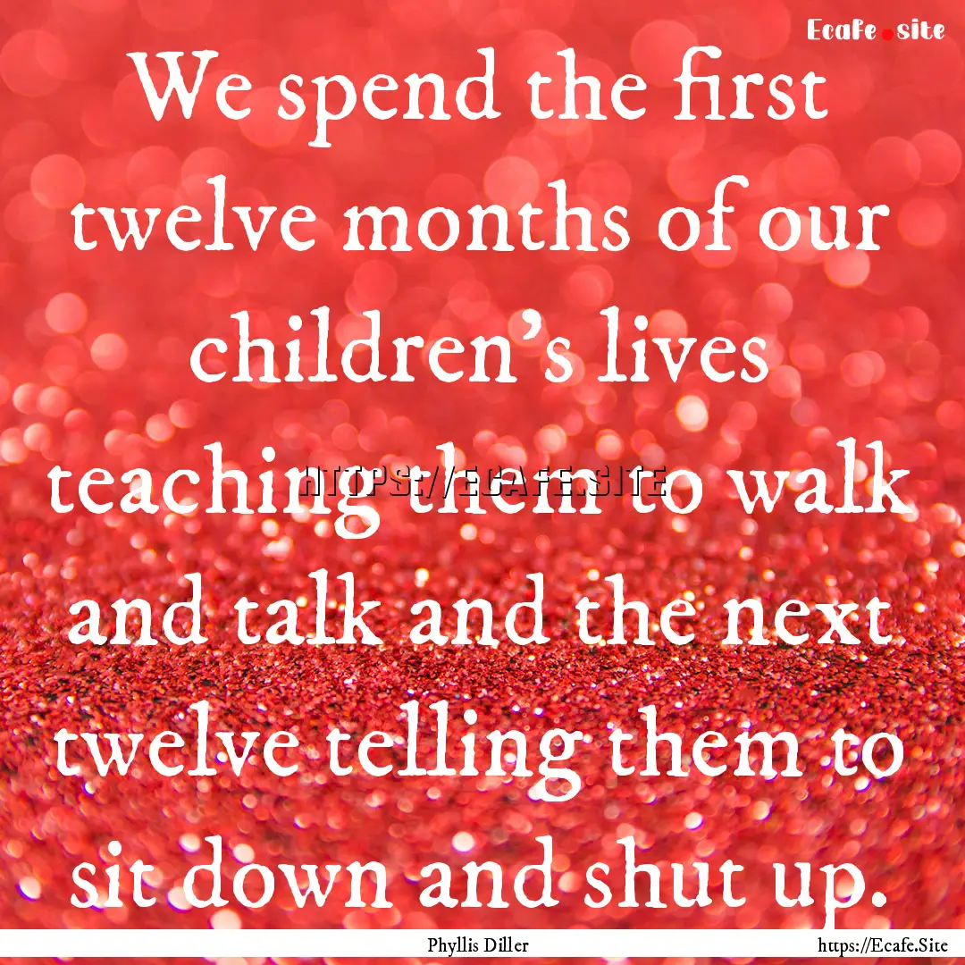 We spend the first twelve months of our children's.... : Quote by Phyllis Diller