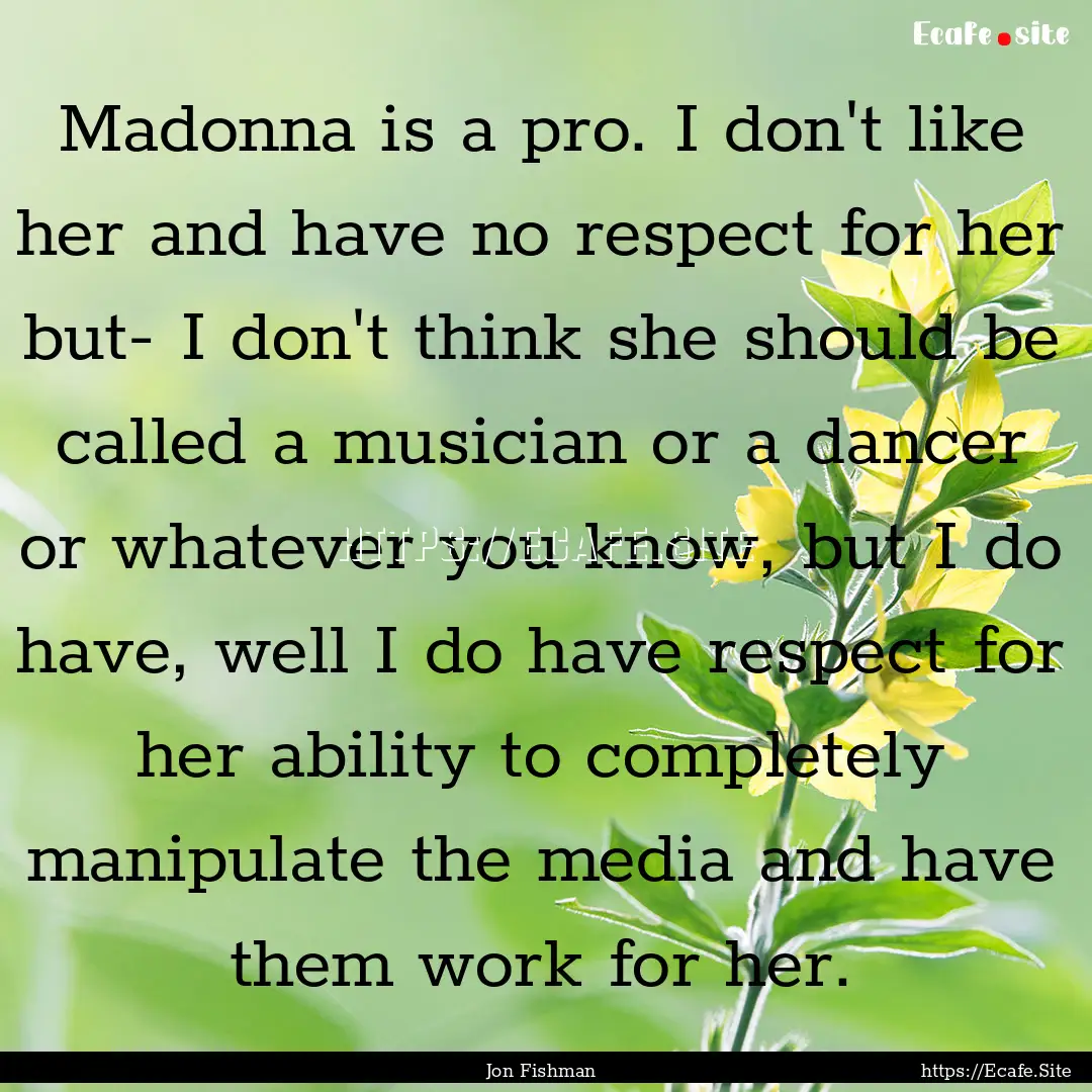 Madonna is a pro. I don't like her and have.... : Quote by Jon Fishman