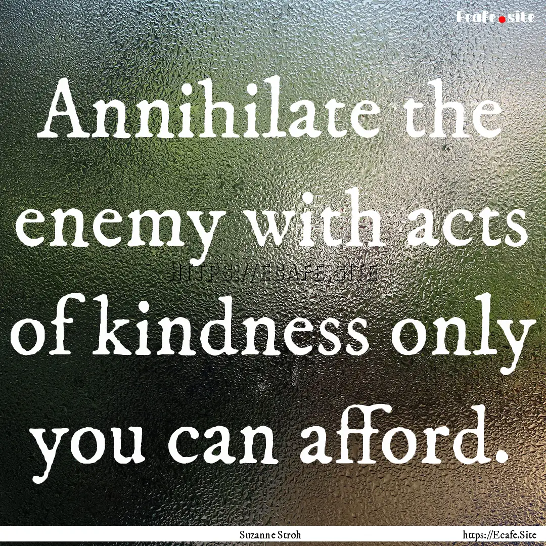 Annihilate the enemy with acts of kindness.... : Quote by Suzanne Stroh