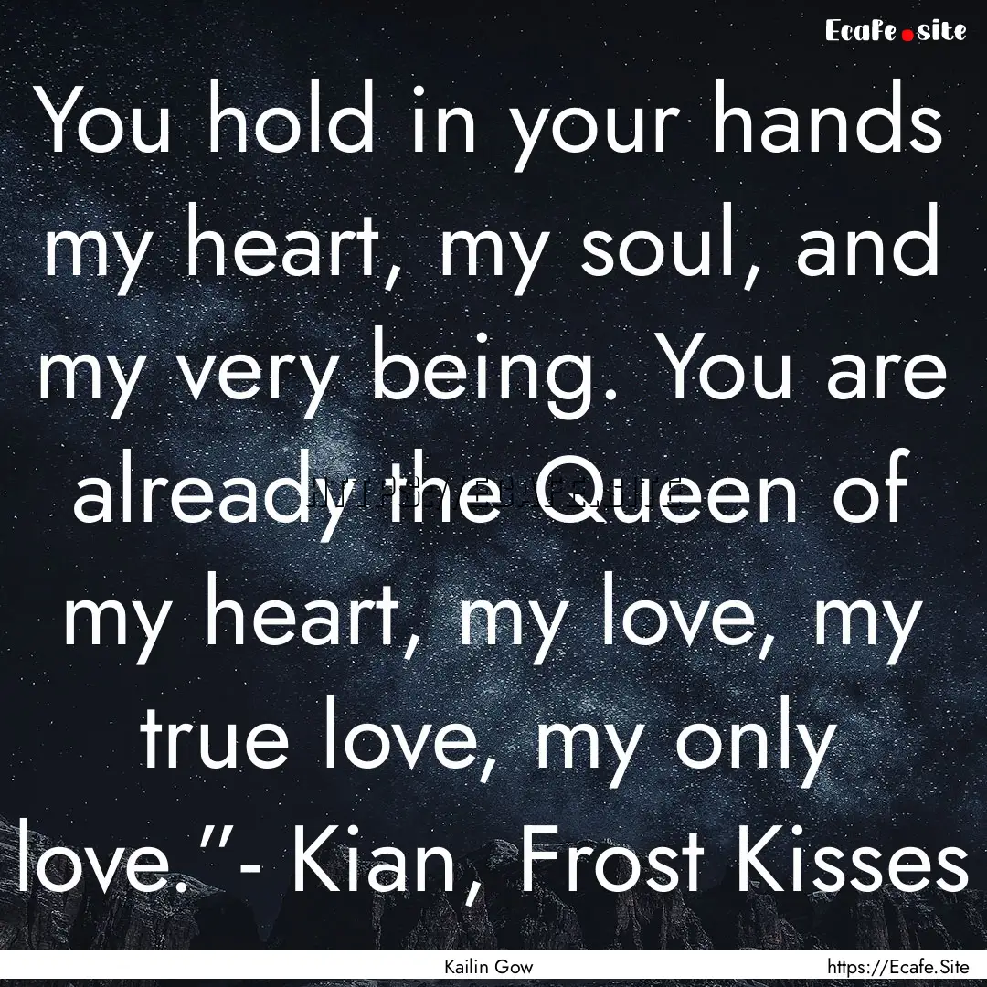 You hold in your hands my heart, my soul,.... : Quote by Kailin Gow