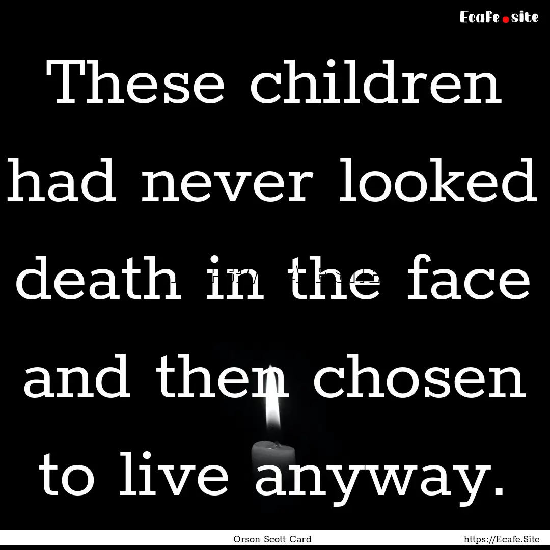 These children had never looked death in.... : Quote by Orson Scott Card