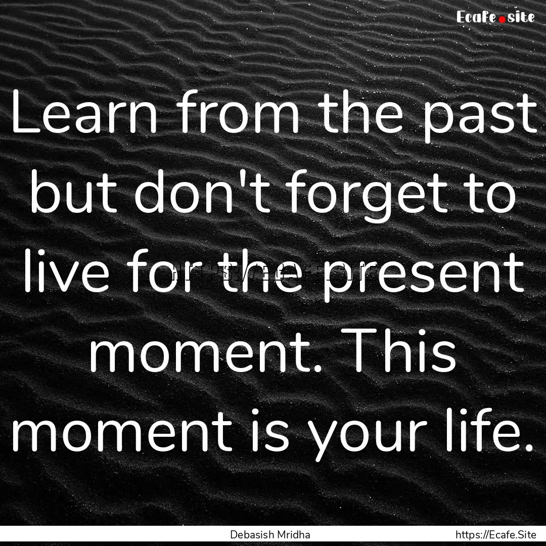 Learn from the past but don't forget to live.... : Quote by Debasish Mridha