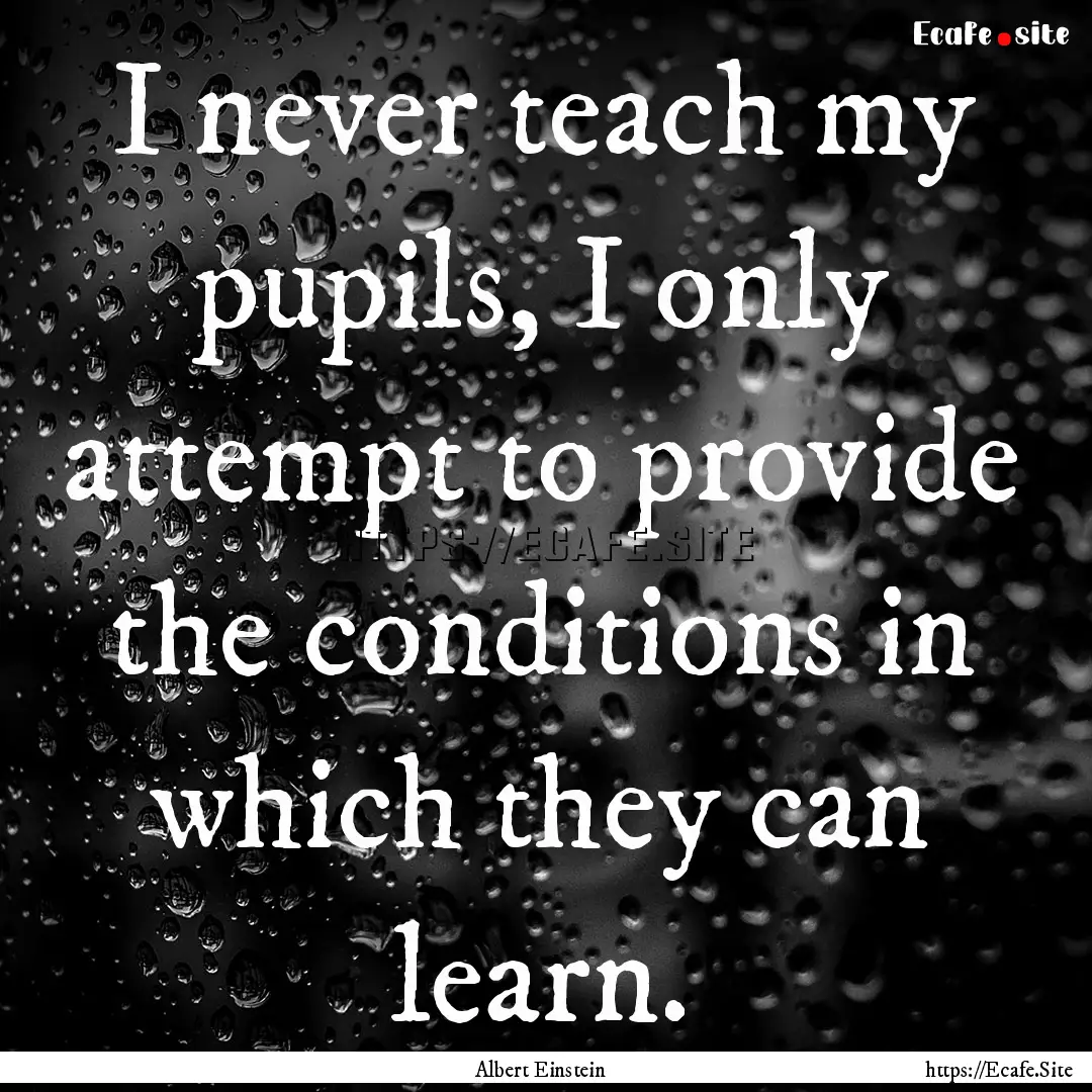 I never teach my pupils, I only attempt to.... : Quote by Albert Einstein