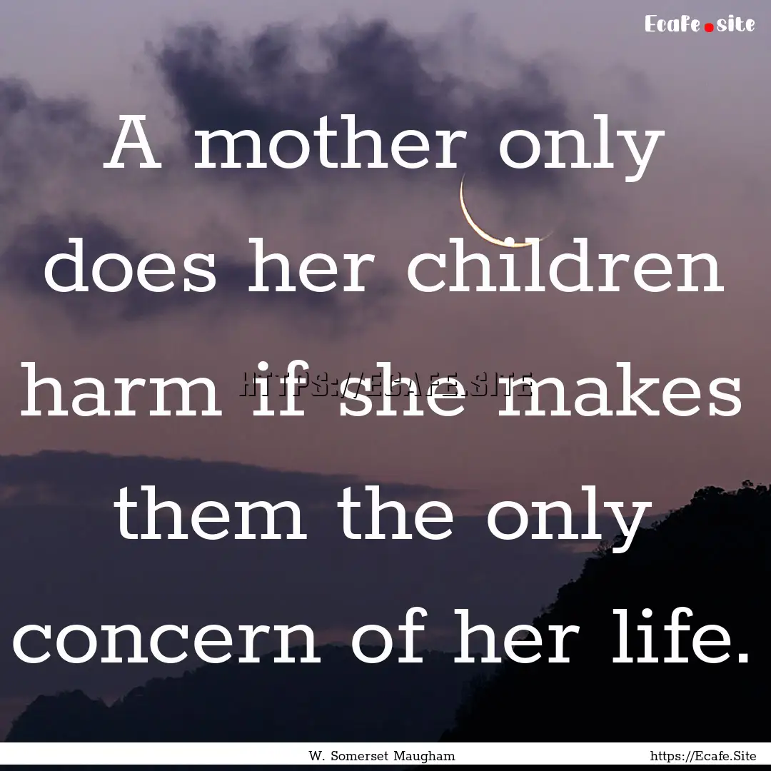 A mother only does her children harm if she.... : Quote by W. Somerset Maugham