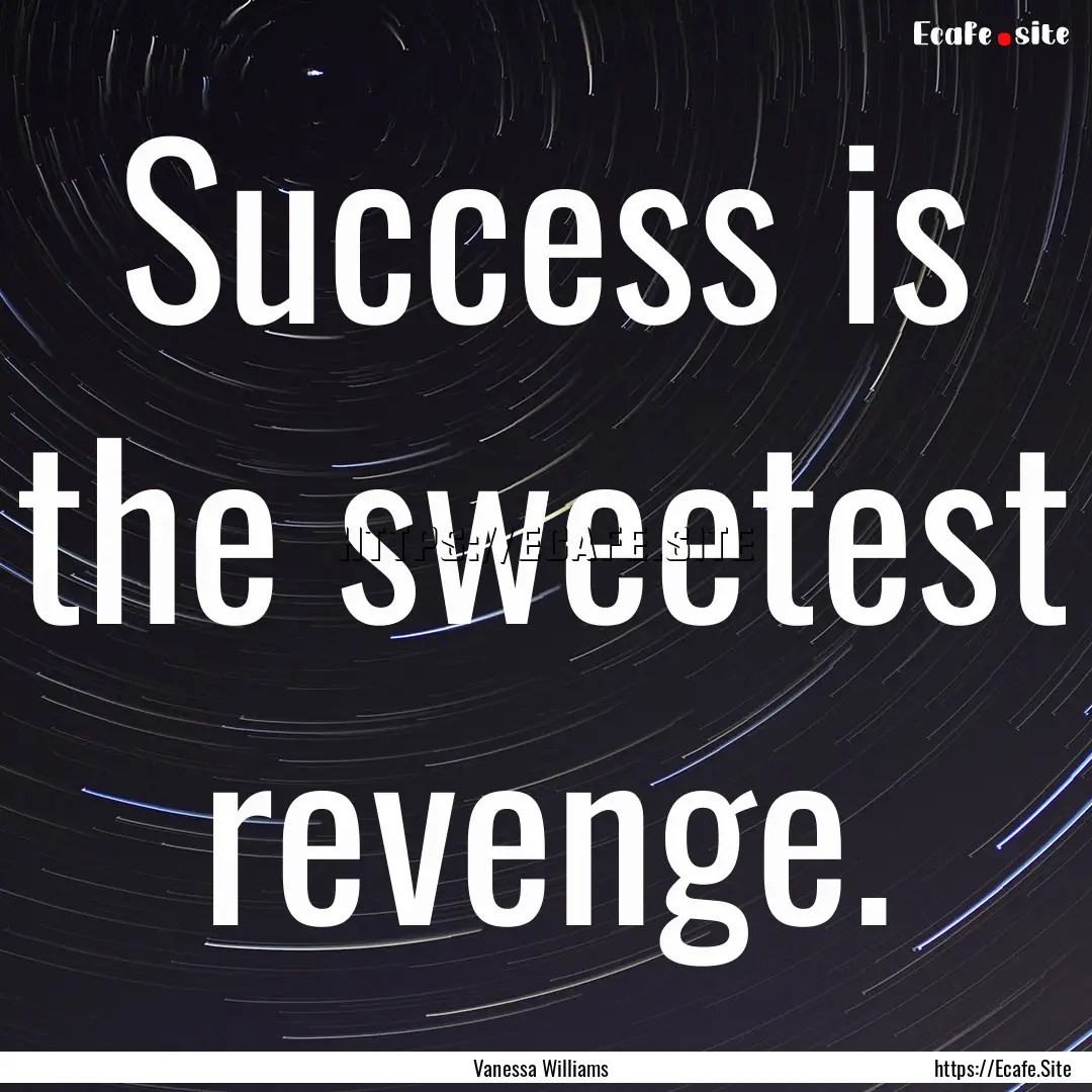 Success is the sweetest revenge. : Quote by Vanessa Williams