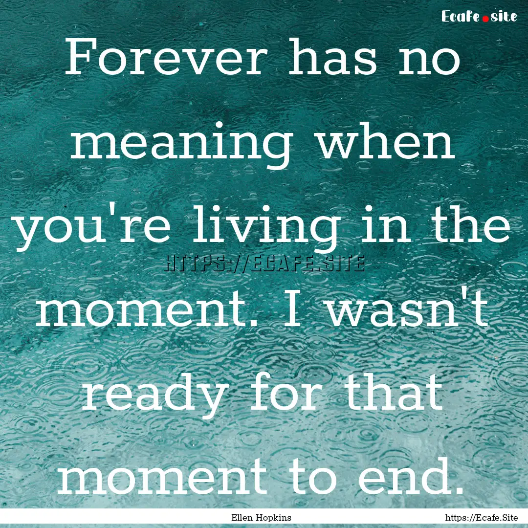 Forever has no meaning when you're living.... : Quote by Ellen Hopkins