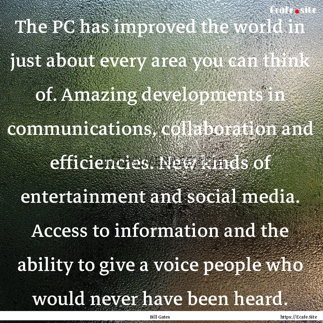 The PC has improved the world in just about.... : Quote by Bill Gates