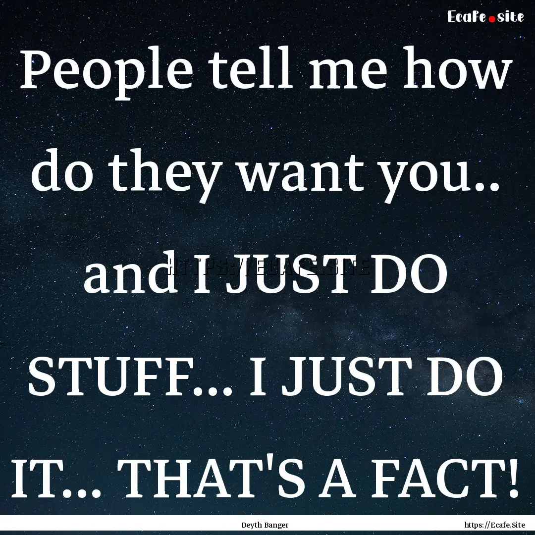 People tell me how do they want you.. and.... : Quote by Deyth Banger