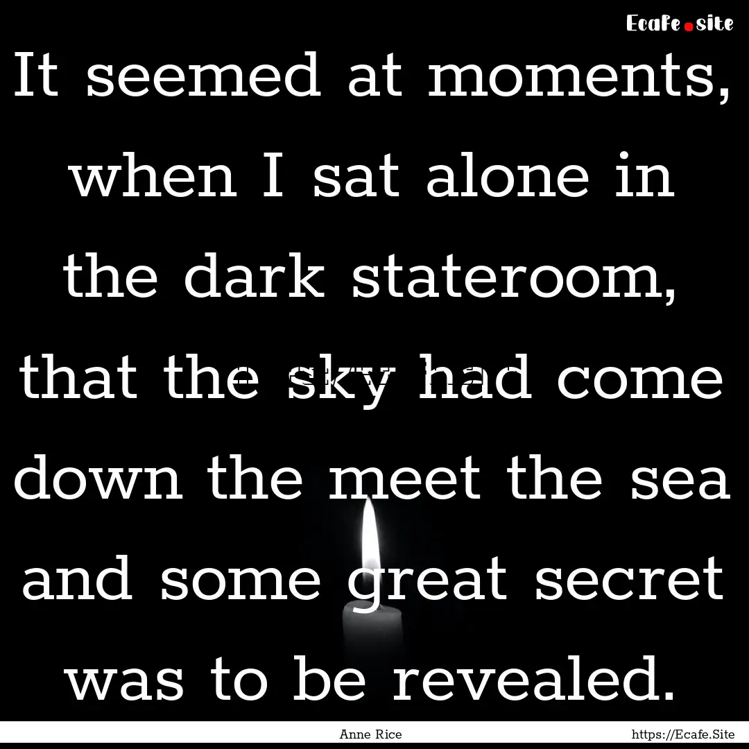 It seemed at moments, when I sat alone in.... : Quote by Anne Rice