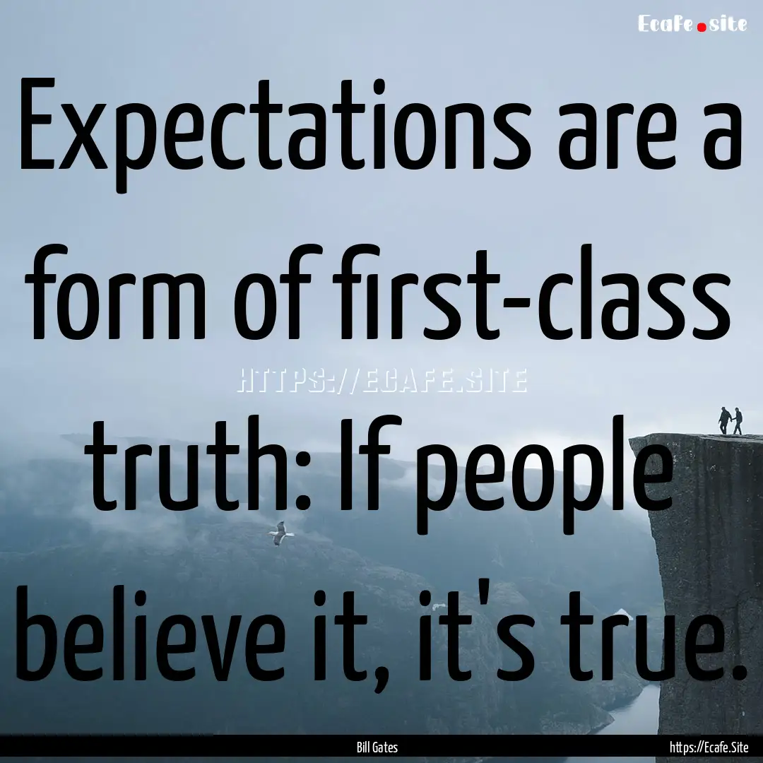 Expectations are a form of first-class truth:.... : Quote by Bill Gates