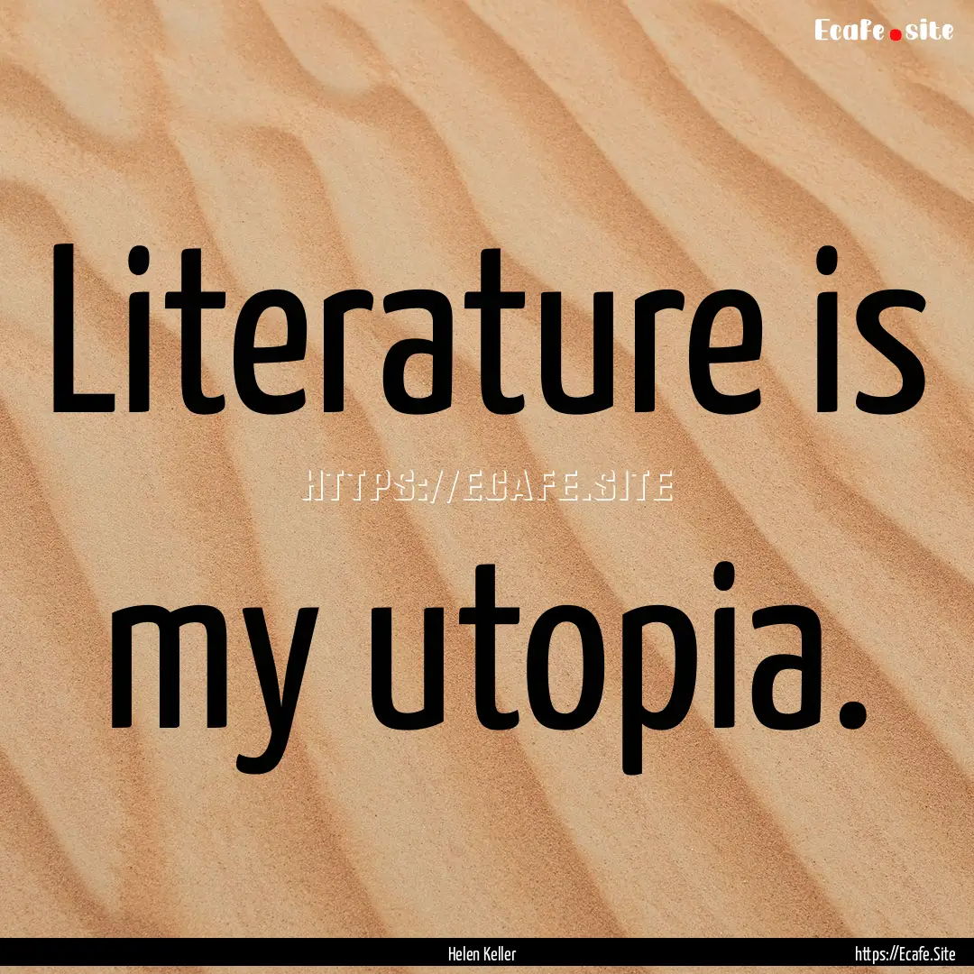 Literature is my utopia. : Quote by Helen Keller