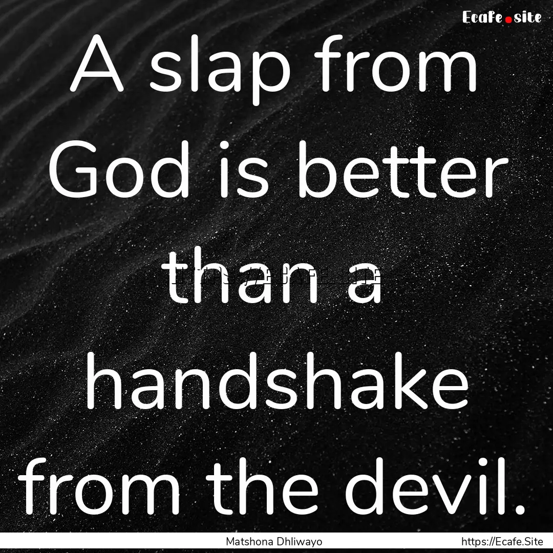 A slap from God is better than a handshake.... : Quote by Matshona Dhliwayo