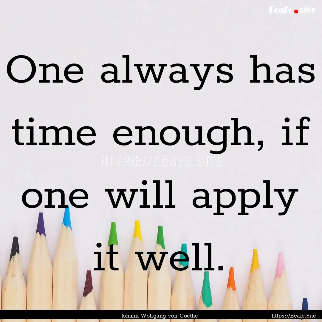 One always has time enough, if one will apply.... : Quote by Johann Wolfgang von Goethe