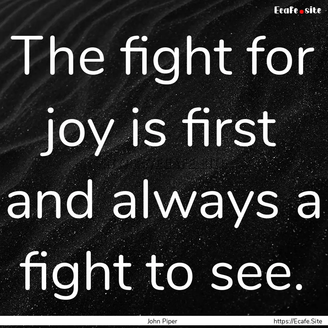 The fight for joy is first and always a fight.... : Quote by John Piper