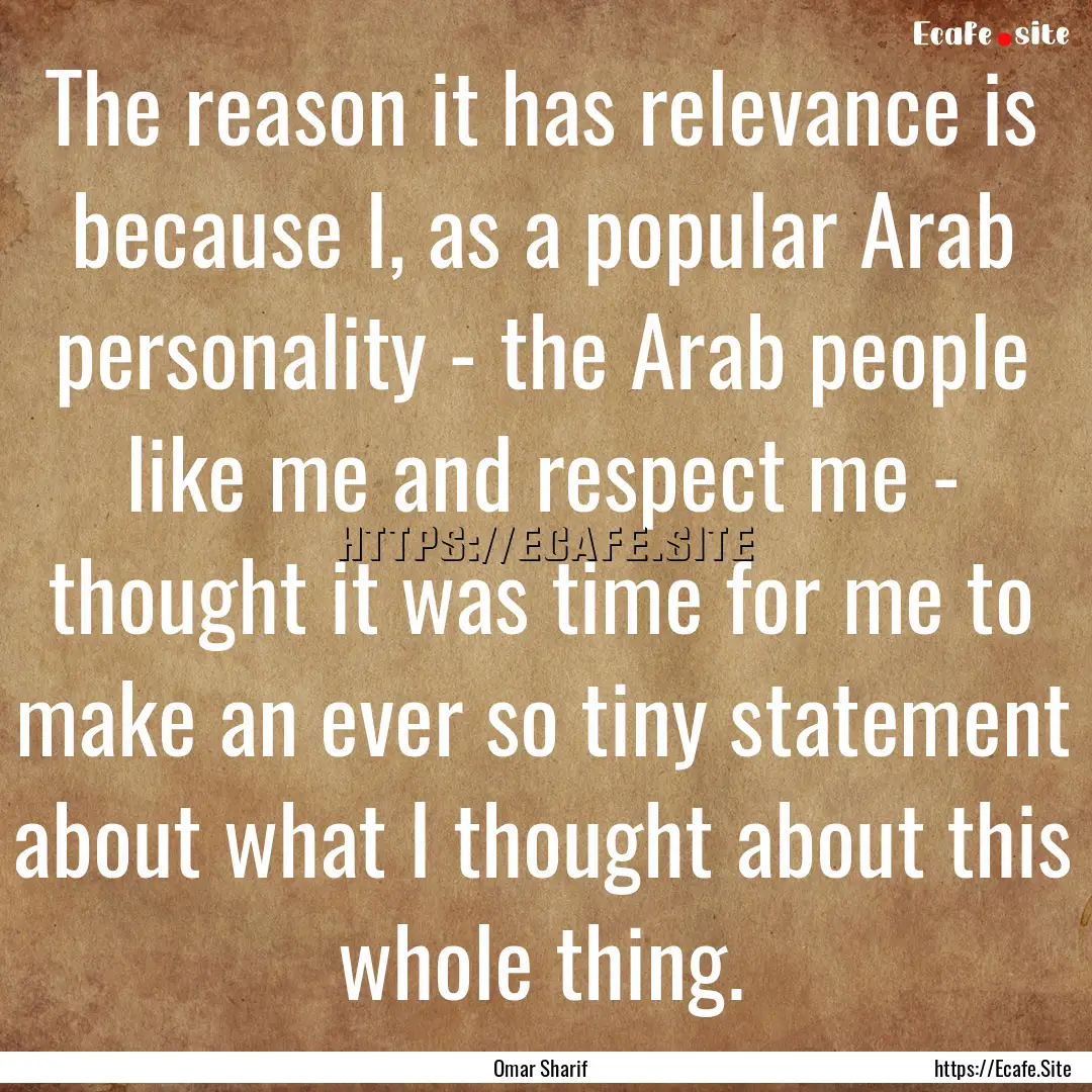 The reason it has relevance is because I,.... : Quote by Omar Sharif