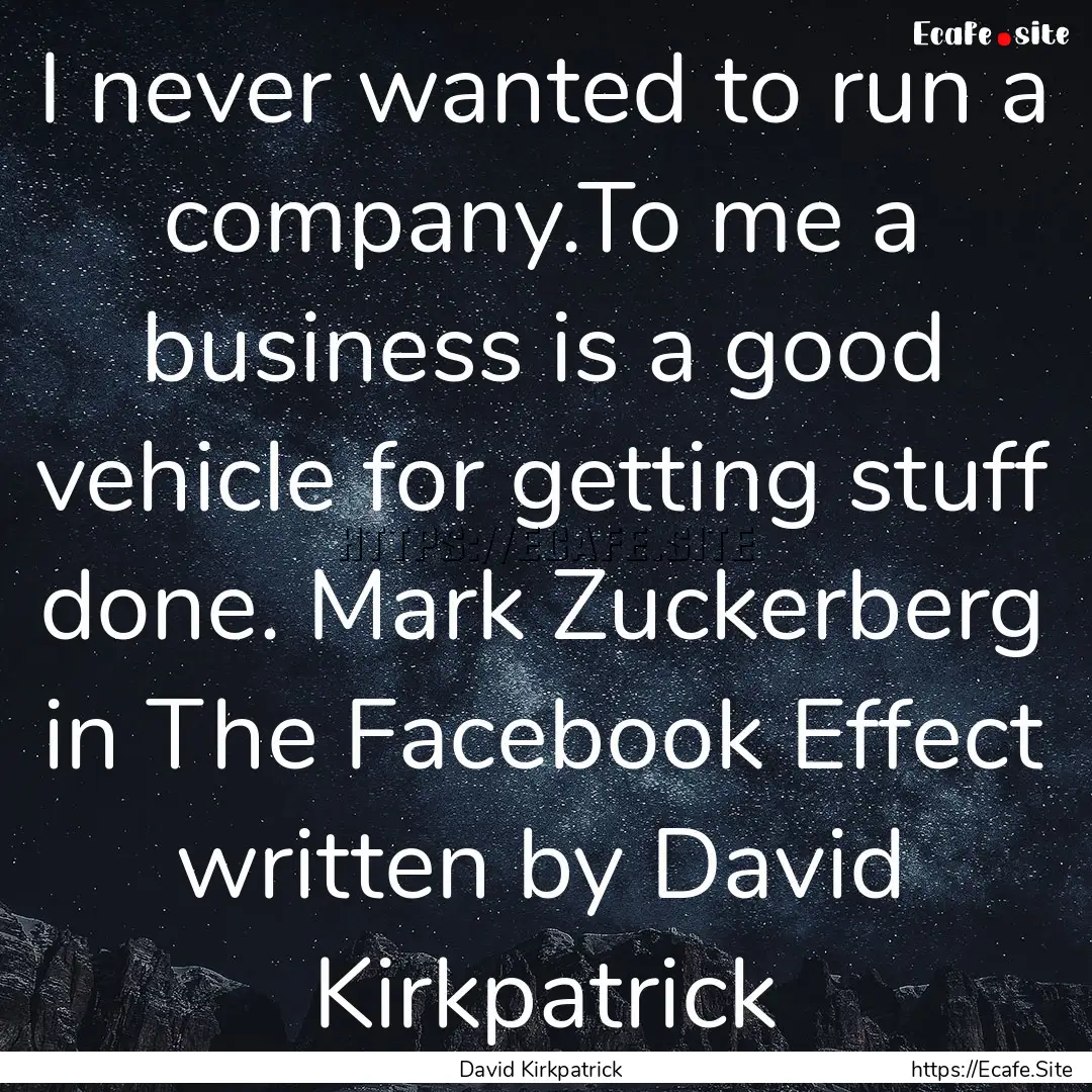 I never wanted to run a company.To me a business.... : Quote by David Kirkpatrick