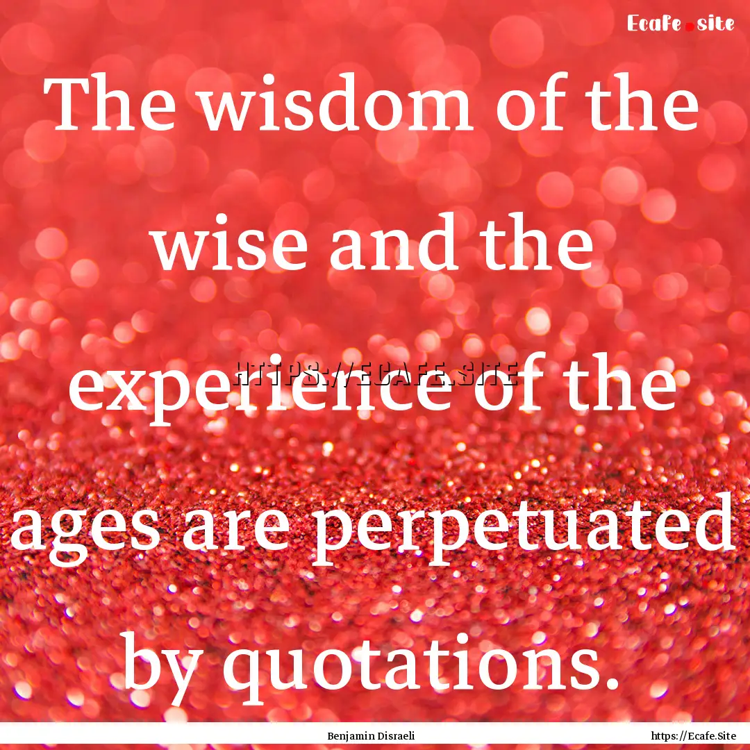 The wisdom of the wise and the experience.... : Quote by Benjamin Disraeli