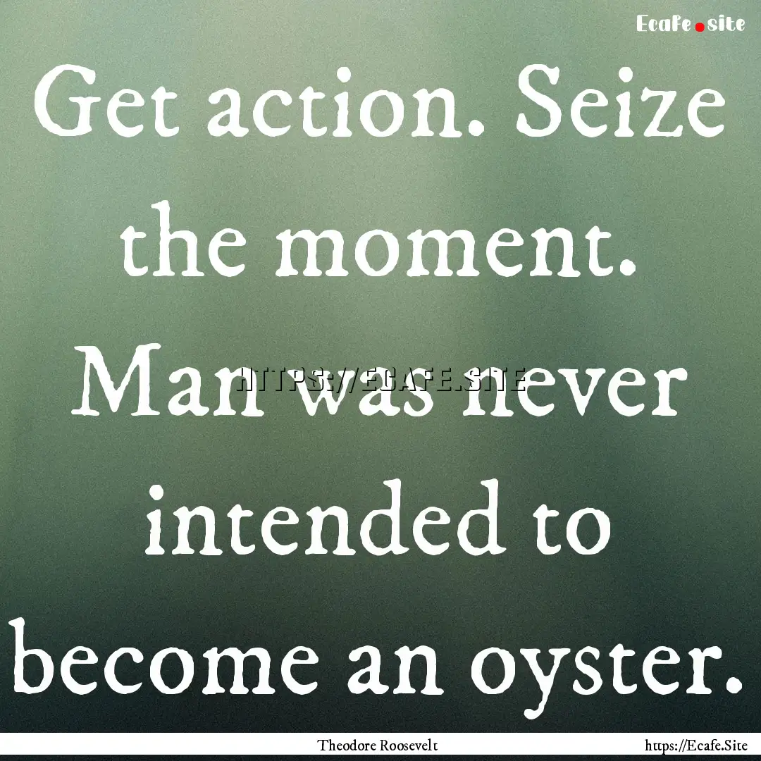 Get action. Seize the moment. Man was never.... : Quote by Theodore Roosevelt